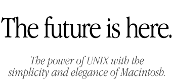 The future is here. The power and openness of UNIX with the simplicity and elegance of Macintosh.
